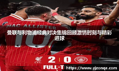 曼联与利物浦经典对决集锦回顾激情时刻与精彩进球