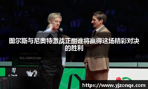 图尔斯与尼奥特激战正酣谁将赢得这场精彩对决的胜利
