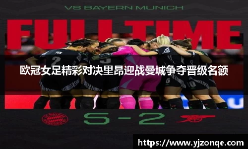 欧冠女足精彩对决里昂迎战曼城争夺晋级名额